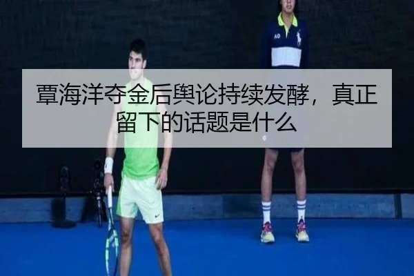 覃海洋夺金后舆论持续发酵，真正留下的话题是什么