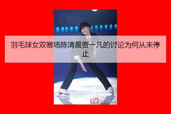 羽毛球女双赛场陈清晨贾一凡的讨论为何从未停止（m6）